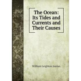

Книга The Ocean: Its Tides and Currents and Their Causes. William Leighton Jordan
