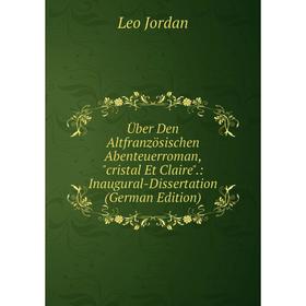 

Книга Über Den Altfranzösischen Abenteuerroman, cristal Et Claire.: Inaugural-Dissertation (German Edition). Leo Jordan