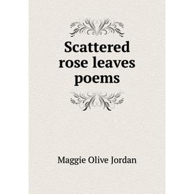 

Книга Scattered rose leaves poems. Maggie Olive Jordan