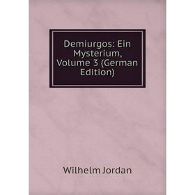 

Книга Demiurgos: Ein Mysterium, Volume 3 (German Edition). Wilhelm Jordan