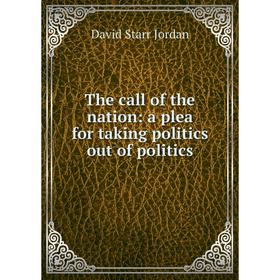 

Книга The call of the nation: a plea for taking politics out of politics. David Starr Jordan