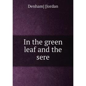 

Книга In the green leaf and the sere. Denham] [Jordan