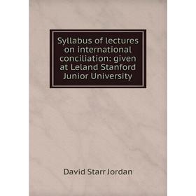

Книга Syllabus of lectures on international conciliation: given at Leland Stanford Junior University. David Starr Jordan