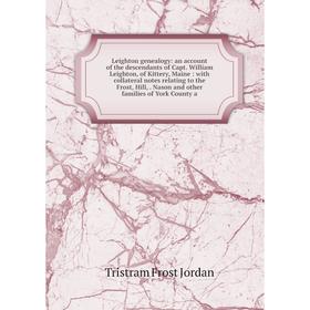 

Книга Leighton genealogy: an account of the descendants of Capt William Leighton, of Kittery, Maine: with collateral notes relating to the Frost, Hill