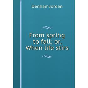 

Книга From spring to fall; or, When life stirs. Denham Jordan
