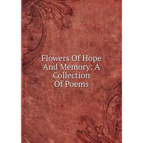 

Книга Flowers Of Hope And Memory: A Collection Of Poems