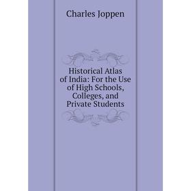 

Книга Historical Atlas of India: For the Use of High Schools, Colleges, and Private Students. Charles Joppen