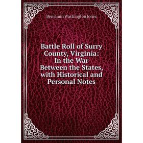 

Книга Battle Roll of Surry County, Virginia: In the War Between the States, with Historical and Personal Notes. Benjamin Washington Jones