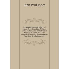 

Книга Life of Rear-Admiral John Paul Jones, Chevalier of the Military Order of Merit, and of the Russian Order of St Anne: Compiled from His