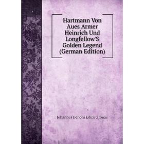 

Книга Hartmann Von Aues Armer Heinrich Und Longfellow'S Golden Legend (German Edition). Johannes Benoni Eduard Jonas