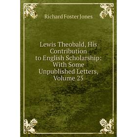 

Книга Lewis Theobald, His Contribution to English Scholarship: With Some Unpublished Letters, Volume 25