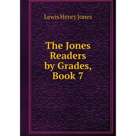 

Книга The Jones Readers by Grades, Book 7. Lewis Henry Jones