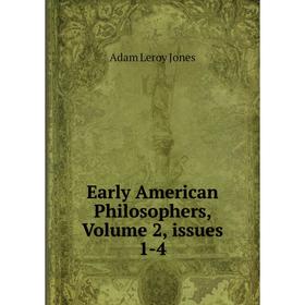 

Книга Early American Philosophers, Volume 2, issues 1-4. Adam Leroy Jones