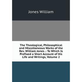 

Книга The Theological, Philosophical and Miscellaneous Works of the Rev. William Jones.: To Which Is Prefixed a Short Account of His Life and Writings