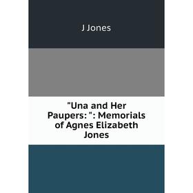 

Книга Una and Her Paupers:: Memorials of Agnes Elizabeth Jones. J Jones