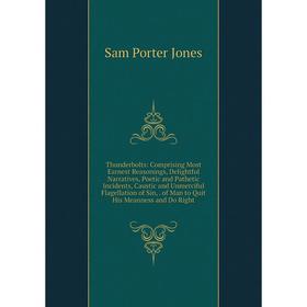 

Книга Thunderbolts: Comprising Most Earnest Reasonings, Delightful Narratives, Poetic and Pathetic Incidents, Caustic and Unmerciful Flagellation of S
