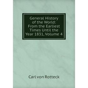 

Книга General History of the World: From the Earliest Times Until the Year 1831, Volume 4. Carl von Rotteck