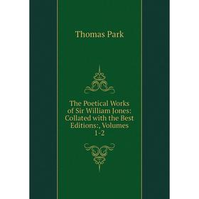 

Книга The Poetical Works of Sir William Jones: Collated with the Best Editions:, Volumes 1-2. Thomas Park