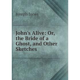 

Книга John's Alive: or the Bride of a Ghost, and Other Sketches