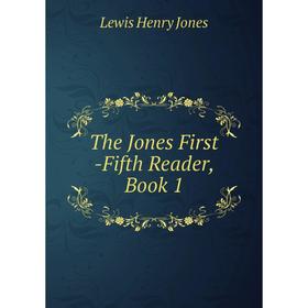 

Книга The Jones First -Fifth Reader, Book 1. Lewis Henry Jones