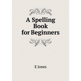 

Книга A Spelling Book for Beginners. E Jones