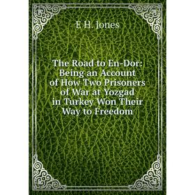 

Книга The Road to En-Dor: Being an Account of How Two Prisoners of War at Yozgad in Turkey Won Their Way to Freedom. E H. Jones