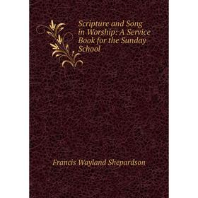 

Книга Scripture and Song in Worship: A Service Book for the Sunday School. Francis Wayland Shepardson