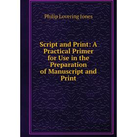 

Книга Script and Print: A Practical Primer for Use in the Preparation of Manuscript and Print. Philip Lovering Jones