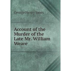 

Книга Account of the Murder of the Late Mr. William Weare. George Henry Jones