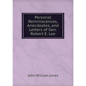 

Книга Personal Reminiscences, Anecdoates, and Letters of Gen. Robert E. Lee. John William Jones