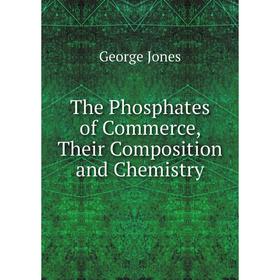 

Книга The Phosphates of Commerce, Their Composition and Chemistry. George Jones