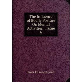 

Книга The Influence of Bodily Posture On Mental Activities., Issue 6. Elmer Ellsworth Jones