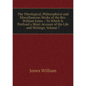 

Книга The Theological, Philosophical and Miscellaneous Works of the Rev. William Jones.: To Which Is Prefixed a Short Account of His Life and Writing