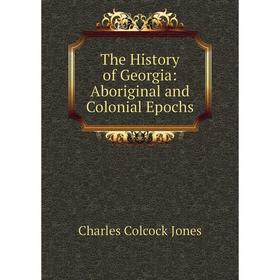 

Книга The History of Georgia: Aboriginal and Colonial Epochs. Jones Charles Colcock