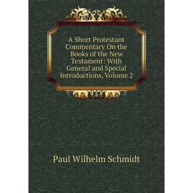 

Книга A Short Protestant Commentary On the Books of the New Testament: With General and Special Introductions, Volume 2. Paul Wilhelm Schmidt