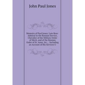 

Книга Memoirs of Paul Jones: Late Rear-Admiral in the Russian Service, Chevalier of the Military Order of Merit, and of the Russian Order of St Anne