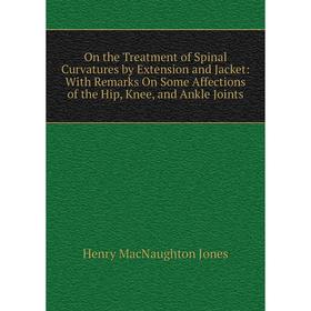 

Книга On the Treatment of Spinal Curvatures by Extension and Jacket: With Remarks On Some Affections of the Hip, Knee, and Ankle Joints