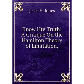 

Книга Know Hte Truth: A Critique On the Hamilton Theory of Limitation,