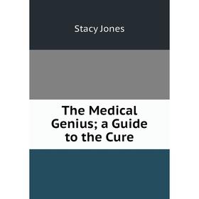 

Книга The Medical Genius; a Guide to the Cure. Stacy Jones