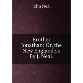 

Книга Brother Jonathan: Or, the New Englanders By J. Neal. John Neal