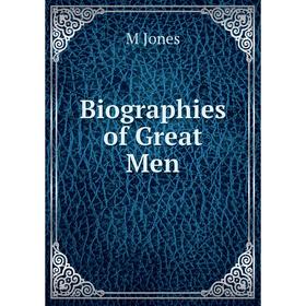 

Книга Biographies of Great Men. M Jones