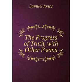 

Книга The Progress of Truth, with Other Poems. Samuel Jones