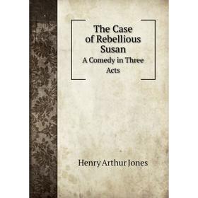 

Книга The Case of Rebellious Susan. A Comedy in Three Acts. Henry Arthur Jones