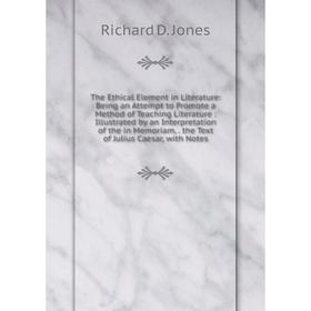 

Книга The Ethical Element in Literature: Being an Attempt to Promote a Method of Teaching Literature: Illustrated by an Interpretation of the in Memor