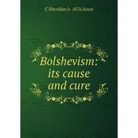 

Книга Bolshevism: its cause and cure. C Sheridan b. 1876 Jones