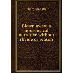 

Книга Blown away: a nonsensical narrative without rhyme or reason. Richard Mansfield