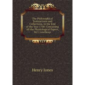 

Книга The Philosophical Transactions and Collections, to the End of the Year 1700: Containing All the Physiological Papers, by J. Lowthorp. Jones Henr