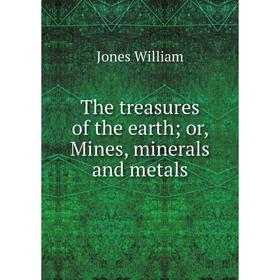 

Книга The treasures of the earth; or, Mines, minerals and metals. Jones William