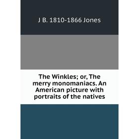 

Книга The Winkles; or, The merry monomaniacs. An American picture with portraits of the natives. J B. 1810-1866 Jones