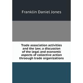 

Книга Trade association activities and the law; a discussion of the legal and economic aspects of collective action throough trade organizations